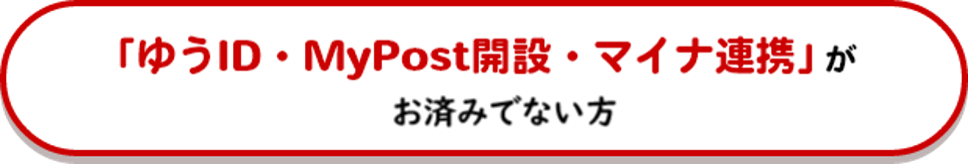 「ゆうID・MyPost開設・マイナ連携」がお済みでない方